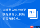 电脑怎么给视频更换背景音乐_视频消音与BGM添加全过程【干货】