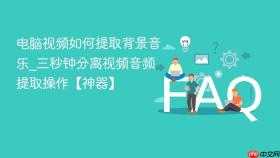 电脑视频如何提取背景音乐_三秒钟分离视频音频提取操作【神器】