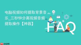 电脑视频如何提取背景音乐_三秒钟分离视频音频提取操作【神器】