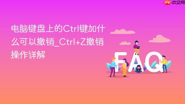 电脑键盘上的ctrl键加什么可以撤销_ctrl+z撤销操作详解