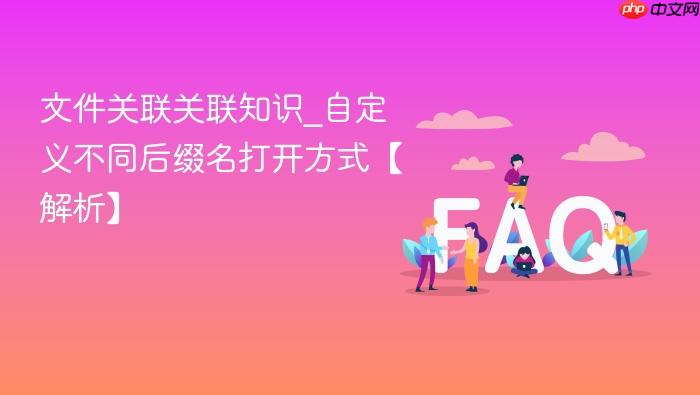 文件关联关联知识_自定义不同后缀名打开方式【解析】