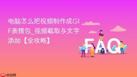电脑怎么把视频制作成gif表情包_视频截取与文字添加【全攻略】