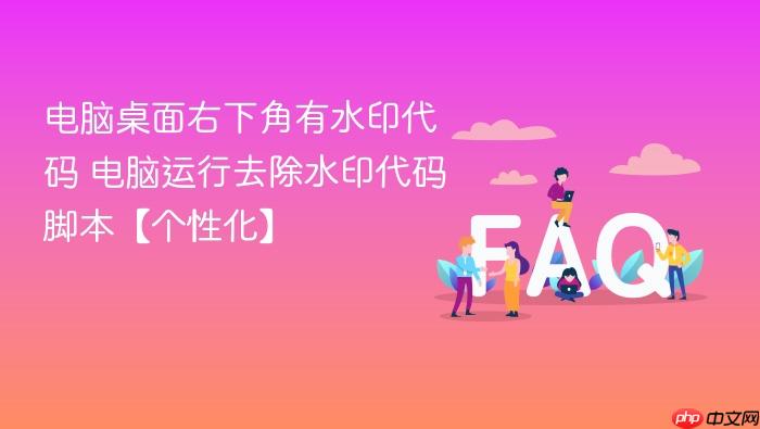 电脑桌面右下角有水印代码 电脑运行去除水印代码脚本【个性化】