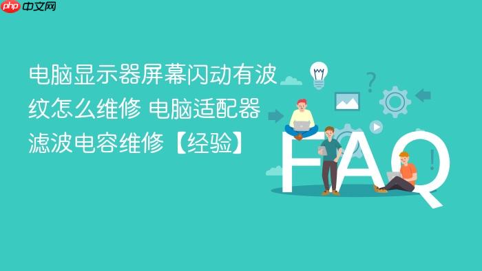 电脑显示器屏幕闪动有波纹怎么维修 电脑适配器滤波电容维修【经验】