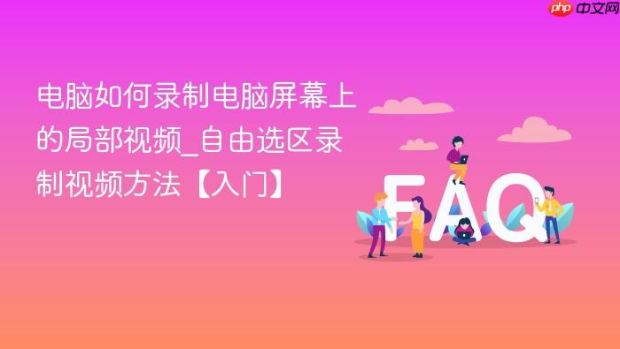 电脑如何录制电脑屏幕上的局部视频_自由选区录制视频方法【入门】