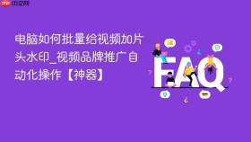 电脑如何批量给视频加片头水印_视频品牌推广自动化操作【神器】