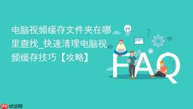 电脑视频缓存文件夹在哪里查找_快速清理电脑视频缓存技巧【攻略】