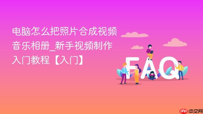 电脑怎么把照片合成视频音乐相册_新手视频制作入门教程【入门】