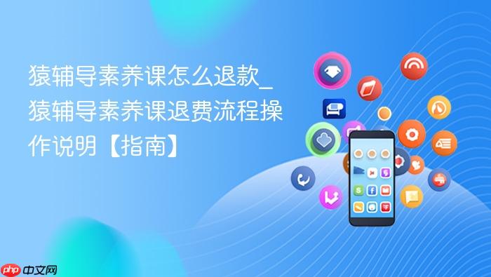猿辅导素养课怎么退款_猿辅导素养课退费流程操作说明【指南】