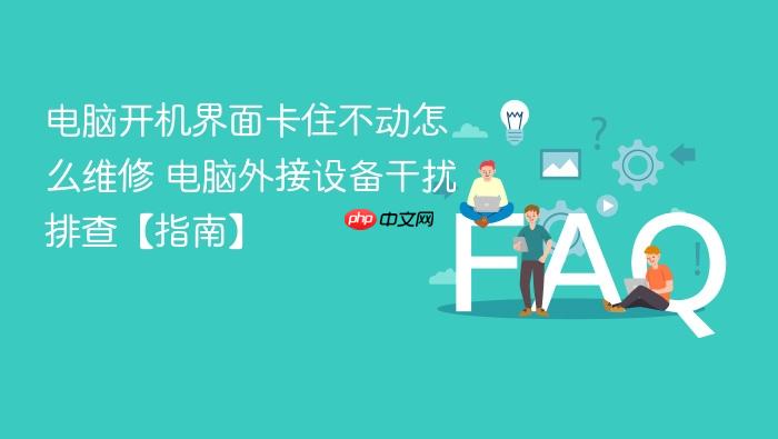 电脑开机界面卡住不动怎么维修 电脑外接设备干扰排查【指南】