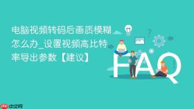 电脑视频转码后画质模糊怎么办_设置视频高比特率导出参数【建议】
