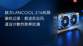 联力LANCOOL 216机箱装机记录：前进后出风道设计散热效率拉满