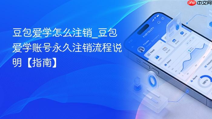 豆包爱学怎么注销_豆包爱学账号永久注销流程说明【指南】