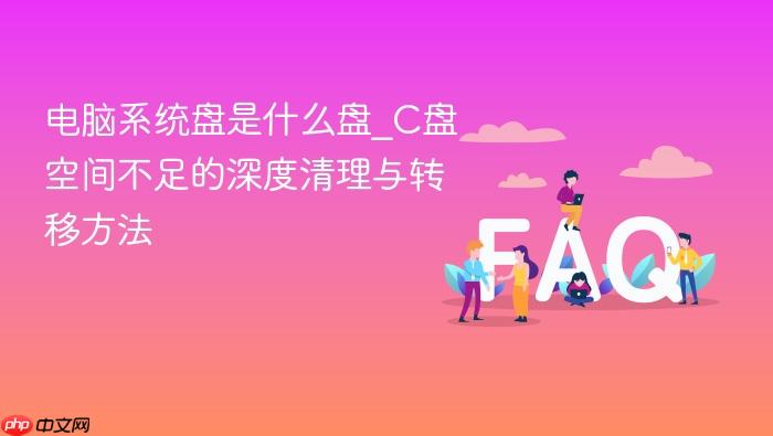 电脑系统盘是什么盘_c盘空间不足的深度清理与转移方法