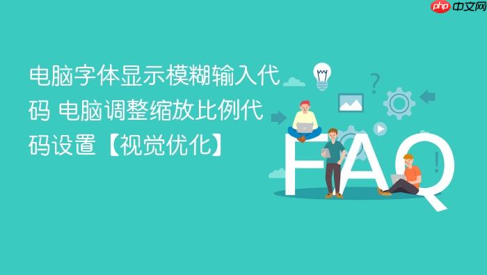 电脑字体显示模糊输入代码 电脑调整缩放比例代码设置【视觉优化】