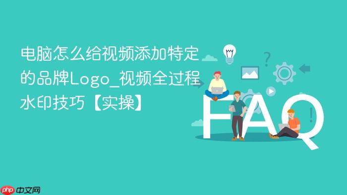 电脑怎么给视频添加特定的品牌logo_视频全过程水印技巧【实操】