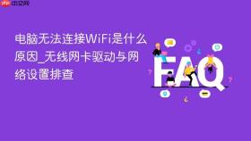 电脑无法连接WiFi是什么原因_无线网卡驱动与网络设置排查