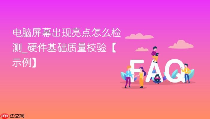 电脑屏幕出现亮点怎么检测_硬件基础质量校验【示例】