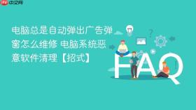 电脑总是自动弹出广告弹窗怎么维修 电脑系统恶意软件清理【招式】
