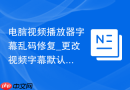 电脑视频播放器字幕乱码修复_更改视频字幕默认字符集【解决】 - php中文网