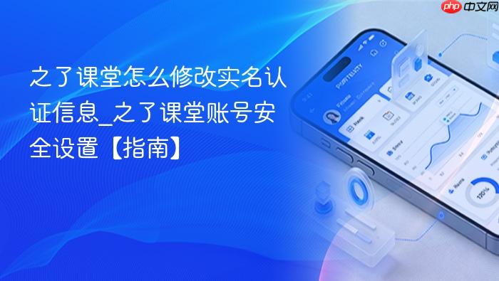之了课堂怎么修改实名认证信息_之了课堂账号安全设置【指南】