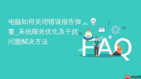 电脑如何关闭错误报告弹窗_系统服务优化及干扰问题解决方法