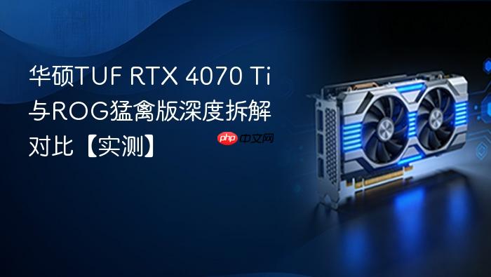 华硕tuf rtx 4070 ti与rog猛禽版深度拆解对比【实测】