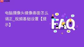 电脑摄像头镜像画面怎么调正_视频基础设置【提示】