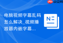 电脑视频字幕乱码怎么解决_视频播放器内嵌字幕编码修复【方案】 - php中文网
