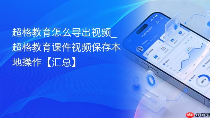 超格教育怎么导出视频_超格教育课件视频保存本地操作【汇总】