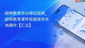 超格教育怎么导出视频_超格教育课件视频保存本地操作【汇总】