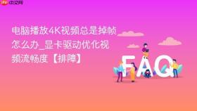 电脑播放4k视频总是掉帧怎么办_显卡驱动优化视频流畅度【排障】
