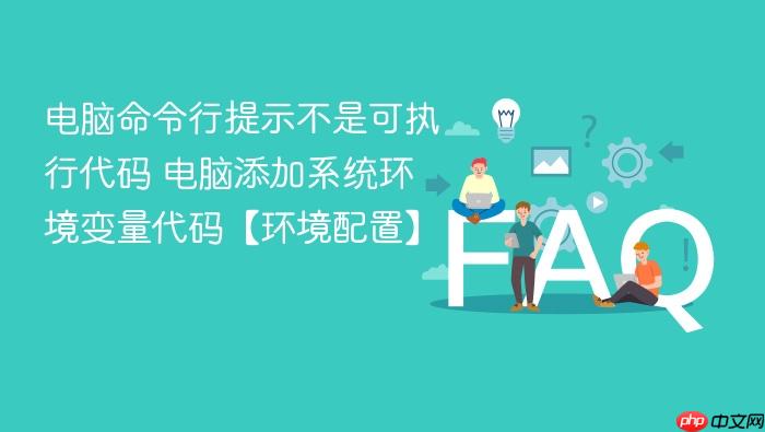 电脑命令行提示不是可执行代码 电脑添加系统环境变量代码【环境配置】