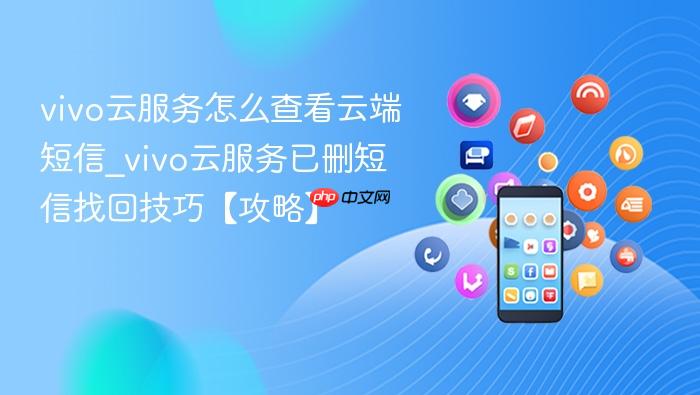 vivo云服务怎么查看云端短信_vivo云服务已删短信找回技巧【攻略】