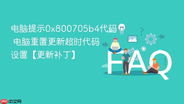 电脑提示0x800705b4代码 电脑重置更新超时代码设置【更新补丁】