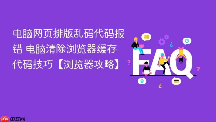 电脑网页排版乱码代码报错 电脑清除浏览器缓存代码技巧【浏览器攻略】