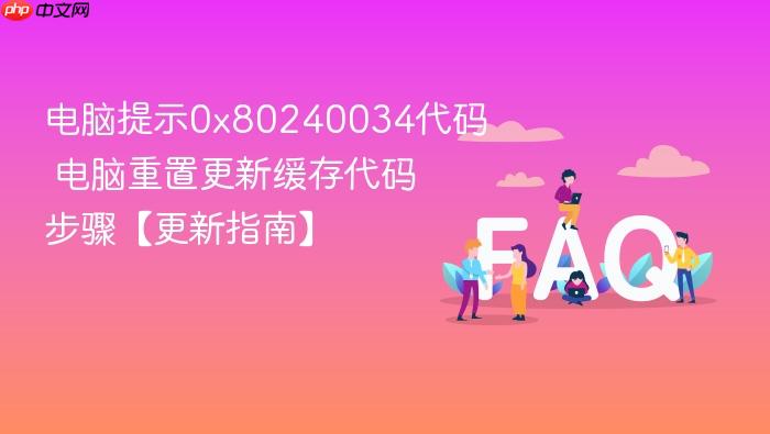 电脑提示0x80240034代码 电脑重置更新缓存代码步骤【更新指南】