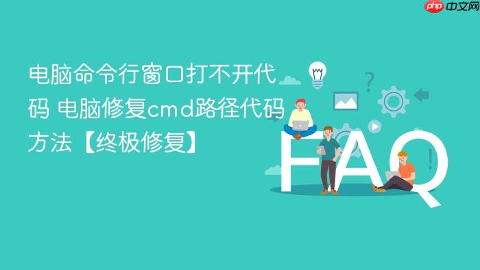 电脑命令行窗口打不开代码 电脑修复cmd路径代码方法【终极修复】