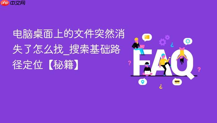 电脑桌面上的文件突然消失了怎么找_搜索基础路径定位【秘籍】