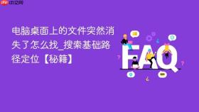 电脑桌面上的文件突然消失了怎么找_搜索基础路径定位【秘籍】