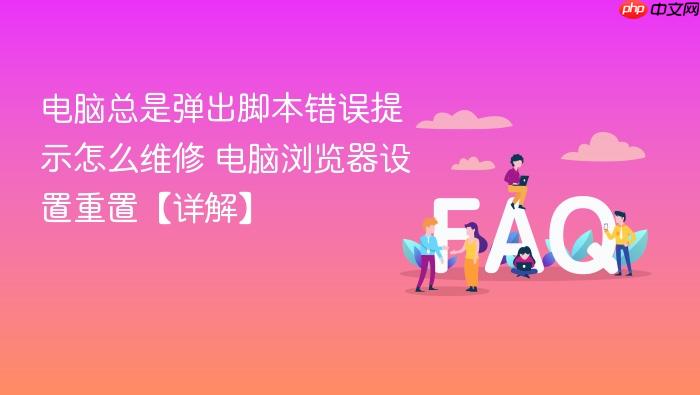 电脑总是弹出脚本错误提示怎么维修 电脑浏览器设置重置【详解】
