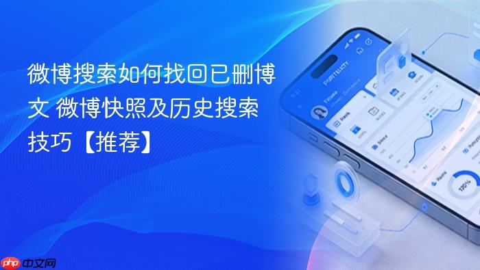 微博搜索如何找回已删博文 微博快照及历史搜索技巧【推荐】