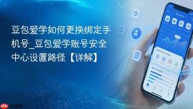 豆包爱学如何更换绑定手机号_豆包爱学账号安全中心设置路径【详解】