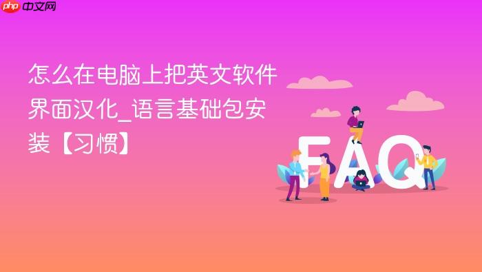 怎么在电脑上把英文软件界面汉化_语言基础包安装【习惯】