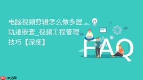 电脑视频剪辑怎么做多层轨道嵌套_视频工程管理技巧【深度】
