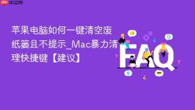 苹果电脑如何一键清空废纸篓且不提示_mac暴力清理快捷键【建议】