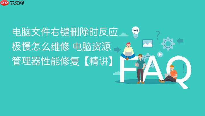 电脑文件右键删除时反应极慢怎么维修 电脑资源管理器性能修复【精讲】