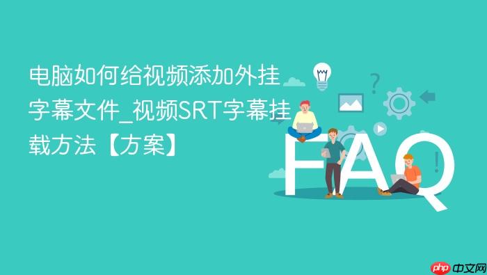 电脑如何给视频添加外挂字幕文件_视频srt字幕挂载方法【方案】