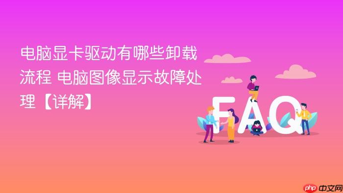 电脑显卡驱动有哪些卸载流程 电脑图像显示故障处理【详解】
