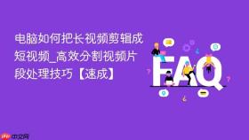电脑如何把长视频剪辑成短视频_高效分割视频片段处理技巧【速成】